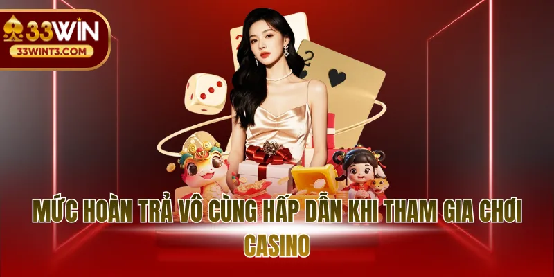 33WIN Casino - Trải Nghiệm Sòng Bài Thượng Lưu Đỉnh Cao 3 Mức hoàn trả vô cùng hấp dẫn khi tham gia chơi casino