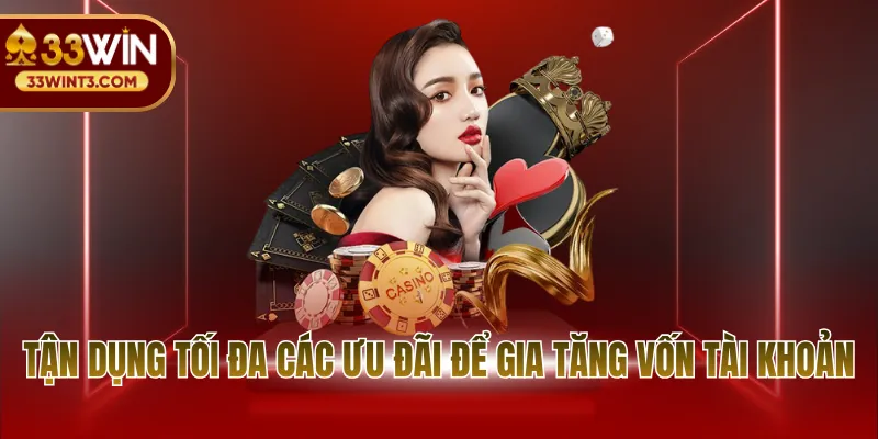 33WIN Casino - Trải Nghiệm Sòng Bài Thượng Lưu Đỉnh Cao 4 Tận dụng tối đa các ưu đãi để gia tăng vốn tài khoản